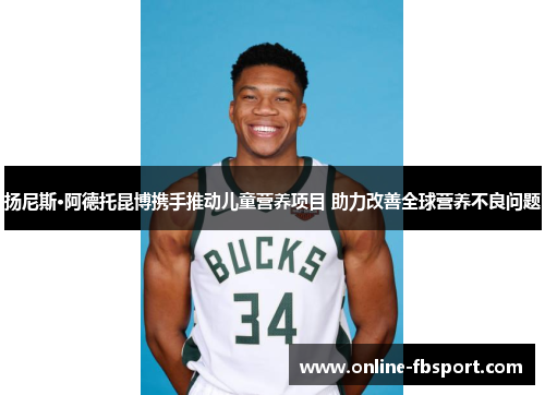 扬尼斯·阿德托昆博携手推动儿童营养项目 助力改善全球营养不良问题