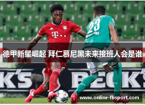 德甲新星崛起 拜仁慕尼黑未来接班人会是谁