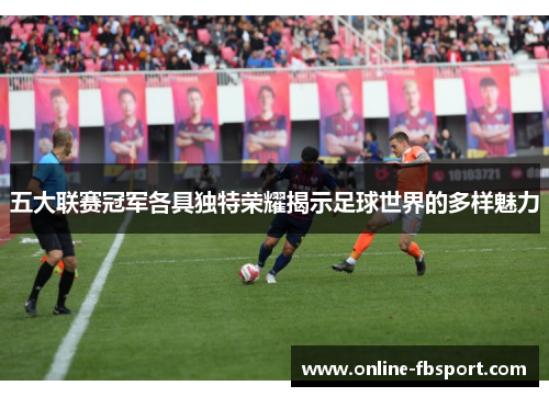 五大联赛冠军各具独特荣耀揭示足球世界的多样魅力