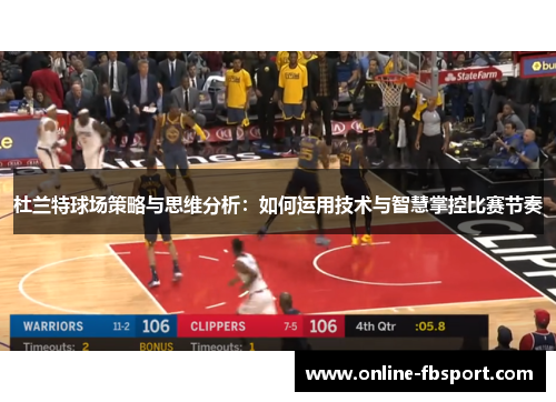杜兰特球场策略与思维分析：如何运用技术与智慧掌控比赛节奏