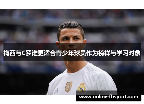 梅西与C罗谁更适合青少年球员作为榜样与学习对象