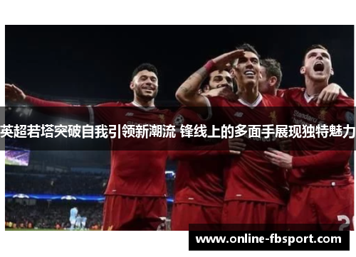 英超若塔突破自我引领新潮流 锋线上的多面手展现独特魅力