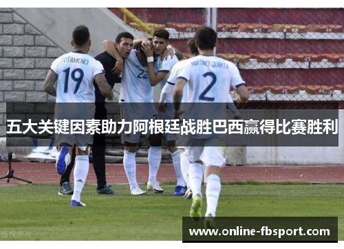 五大关键因素助力阿根廷战胜巴西赢得比赛胜利