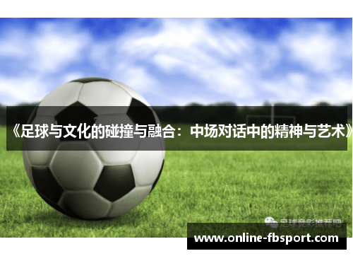 《足球与文化的碰撞与融合：中场对话中的精神与艺术》