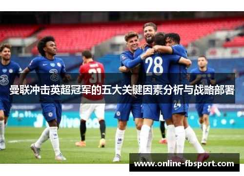 曼联冲击英超冠军的五大关键因素分析与战略部署