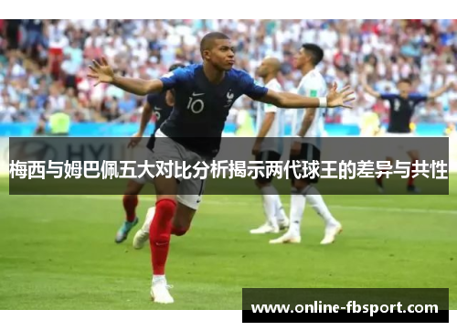 梅西与姆巴佩五大对比分析揭示两代球王的差异与共性