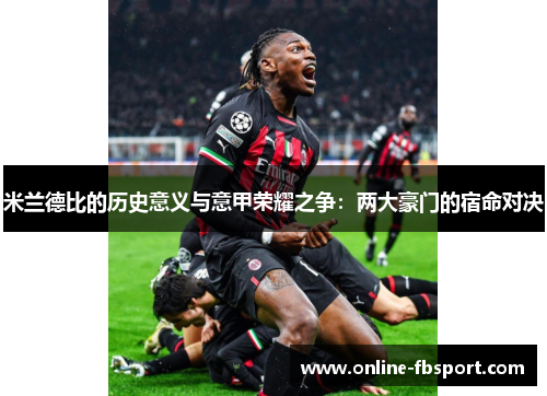米兰德比的历史意义与意甲荣耀之争：两大豪门的宿命对决