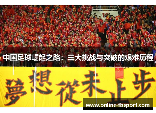 中国足球崛起之路：三大挑战与突破的艰难历程