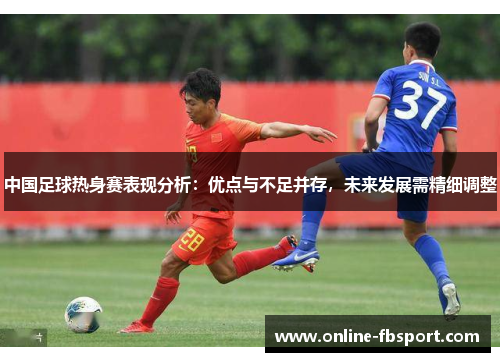 中国足球热身赛表现分析：优点与不足并存，未来发展需精细调整