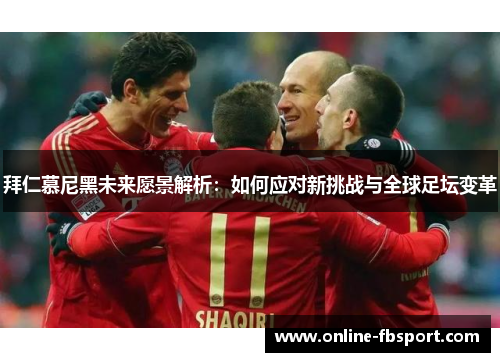 拜仁慕尼黑未来愿景解析：如何应对新挑战与全球足坛变革