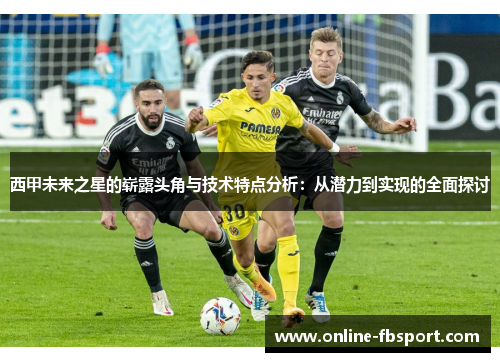 西甲未来之星的崭露头角与技术特点分析：从潜力到实现的全面探讨
