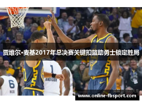 贾维尔·麦基2017年总决赛关键扣篮助勇士锁定胜局