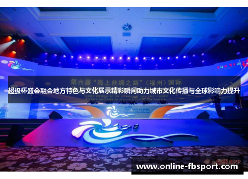 超级杯盛会融合地方特色与文化展示精彩瞬间助力城市文化传播与全球影响力提升