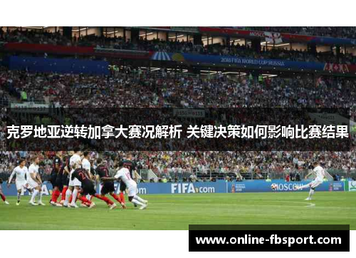 克罗地亚逆转加拿大赛况解析 关键决策如何影响比赛结果