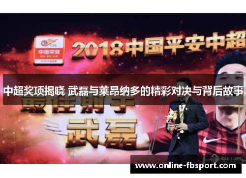 中超奖项揭晓 武磊与莱昂纳多的精彩对决与背后故事