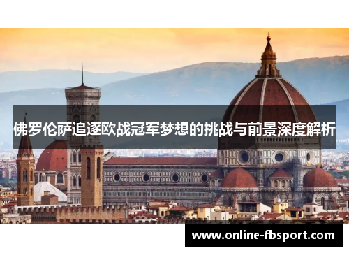 佛罗伦萨追逐欧战冠军梦想的挑战与前景深度解析