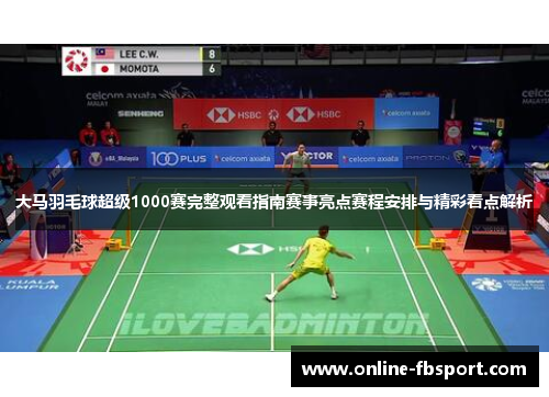 大马羽毛球超级1000赛完整观看指南赛事亮点赛程安排与精彩看点解析