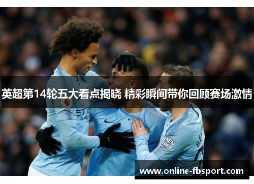 英超第14轮五大看点揭晓 精彩瞬间带你回顾赛场激情