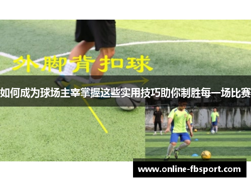 如何成为球场主宰掌握这些实用技巧助你制胜每一场比赛