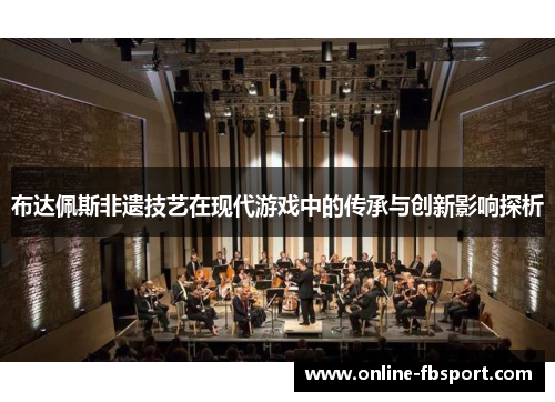 布达佩斯非遗技艺在现代游戏中的传承与创新影响探析