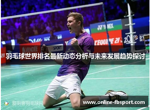 羽毛球世界排名最新动态分析与未来发展趋势探讨
