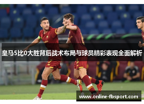 皇马5比0大胜背后战术布局与球员精彩表现全面解析