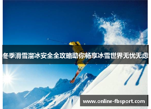 冬季滑雪溜冰安全全攻略助你畅享冰雪世界无忧无虑