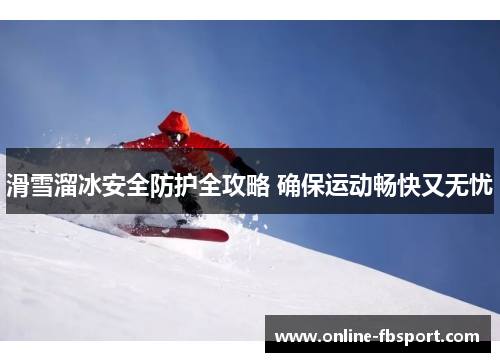 滑雪溜冰安全防护全攻略 确保运动畅快又无忧