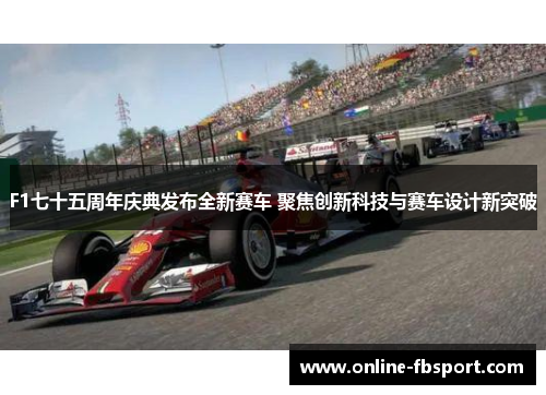 F1七十五周年庆典发布全新赛车 聚焦创新科技与赛车设计新突破