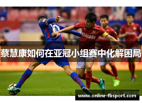 蔡慧康如何在亚冠小组赛中化解困局