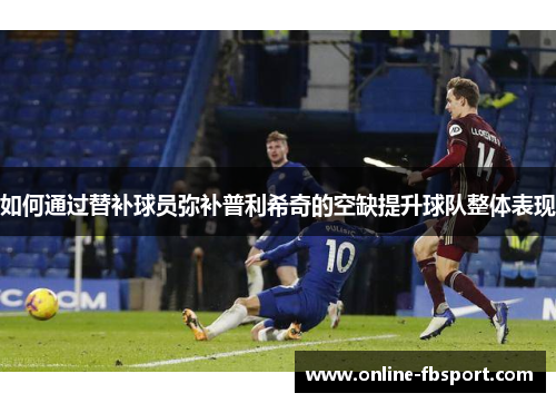 如何通过替补球员弥补普利希奇的空缺提升球队整体表现