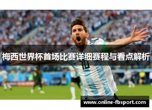 梅西世界杯首场比赛详细赛程与看点解析