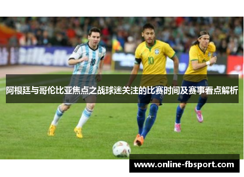 阿根廷与哥伦比亚焦点之战球迷关注的比赛时间及赛事看点解析