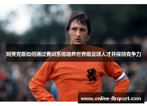 阿贾克斯如何通过青训系统培养世界级足球人才并保持竞争力
