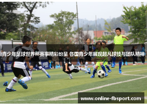 青少年足球世界杯赛事精彩纷呈 各国青少年展现超凡球技与团队精神